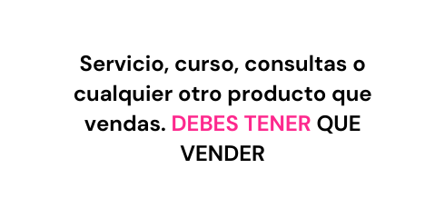 Servicio curso consultas o cualquier otro producto que vendas DEBES TENER QUE VENDER