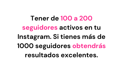 Tener de 100 a 200 seguidores activos en tu Instagram Si tienes más de 1000 seguidores obtendrás resultados excelentes